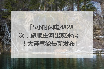 5小时闪电4828次，旅顺庄河出现冰雹！大连气象最新发布