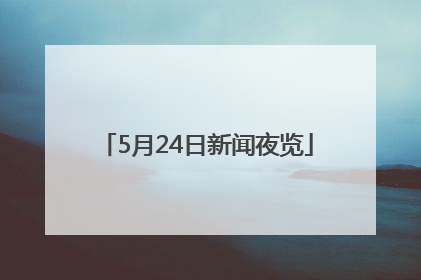 5月24日新闻夜览