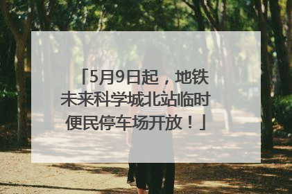 5月9日起，地铁未来科学城北站临时便民停车场开放！