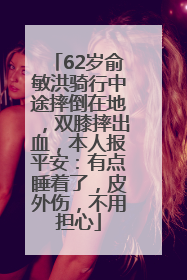 62岁俞敏洪骑行中途摔倒在地，双膝摔出血，本人报平安：有点睡着了，皮外伤，不用担心
