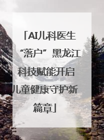 AI儿科医生“落户”黑龙江 科技赋能开启儿童健康守护新篇章