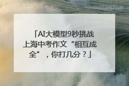 AI大模型9秒挑战上海中考作文“相互成全”，你打几分？
