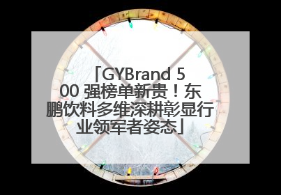 GYBrand 500 强榜单新贵！东鹏饮料多维深耕彰显行业领军者姿态