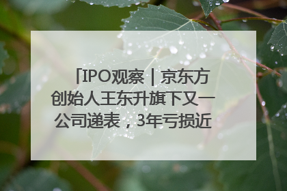 IPO观察｜京东方创始人王东升旗下又一公司递表，3年亏损近50亿元，近8成收入来自同一客户