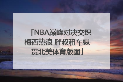 NBA巅峰对决交织梅西热浪 胖叔租车纵贯北美体育版图