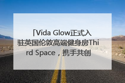 Vida Glow正式入驻英国伦敦高端健身房Third Space，携手共创高品质健康美丽生活哲学