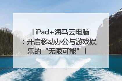 iPad+海马云电脑：开启移动办公与游戏娱乐的“无限可能”
